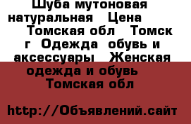 Шуба мутоновая, натуральная › Цена ­ 5 000 - Томская обл., Томск г. Одежда, обувь и аксессуары » Женская одежда и обувь   . Томская обл.